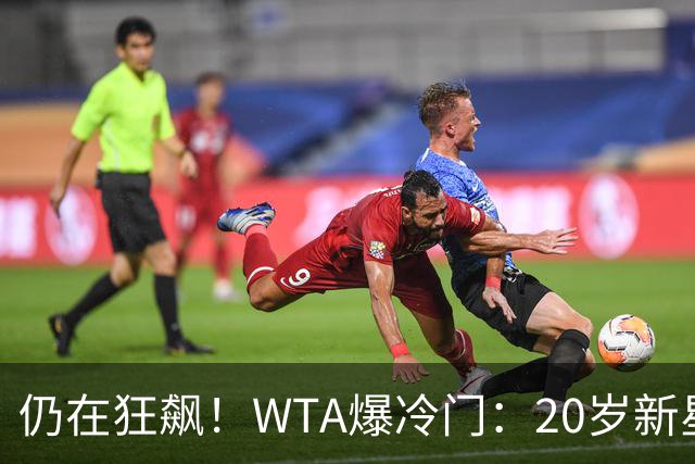 仍在狂飙！WTA爆冷门：20岁新星逆转 淘汰三位大满贯得主 世界排名第一 进入四强
