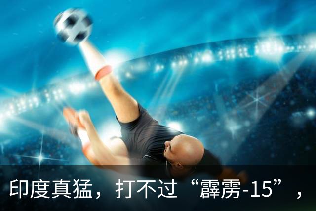 印度真猛，打不过“霹雳-15”，就想把“阵风”上的“流星”导弹，换成国产“阿斯特拉”导弹