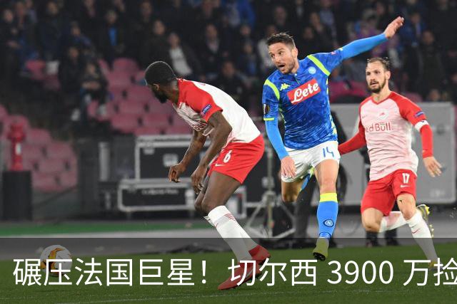 碾压法国巨星！切尔西 3900 万捡漏全能战神！阿隆索挖到中场至宝