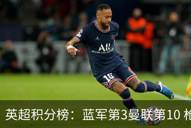 英超积分榜：蓝军第3曼联第10 枪手维拉干成首尾大战