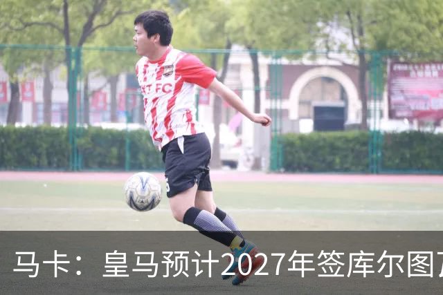 马卡：皇马预计2027年签库尔图瓦接班人，费布吕亨完美契合