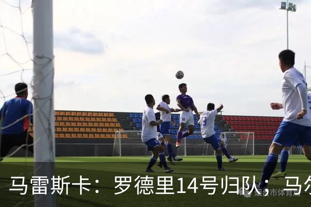马雷斯卡：罗德里14号归队；马尔穆什未来取决于他个人的决定
